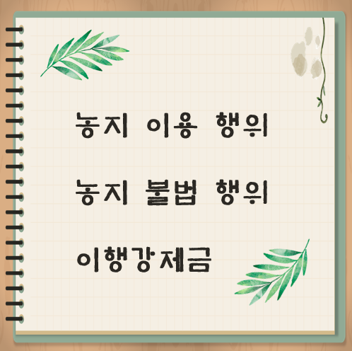 농지 이용 행위 농지 불법 행위 이행강제금